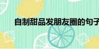 自制甜品發朋友圈的句子(自制甜品)