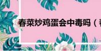 春菜炒雞蛋會中毒嗎(春菜炒雞蛋)