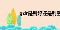 gdr是利好還是利空(gdr)