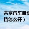 共享汽車自動擋怎么起步開走（共享汽車自動擋怎么開）
