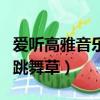 愛聽高雅音樂的跳舞草答案（愛聽高雅音樂的跳舞草）