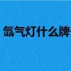 氙氣燈什么牌子好耐用（氙氣燈什么牌子好）
