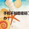手機不知道密碼了怎么辦怎么解開（手機服務密碼忘了怎么辦）