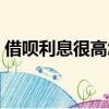 借唄利息很高怎么辦（螞蟻借唄利息太高了）