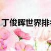 丁俊暉世界排名跌出前16（丁俊暉世界排名）