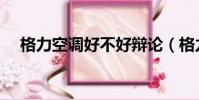 格力空調好不好辯論(格力空調好不好)