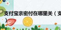 支付寶親密付在哪里關(支付寶親密付在哪里)