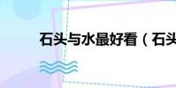 石頭與水最好看(石頭與水原配)