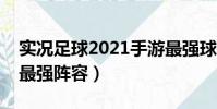 實況足球2021手游最強球員(實況足球手游最強陣容)
