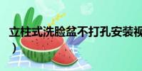立柱式洗臉盆不打孔安裝視頻(立柱式洗臉盆)