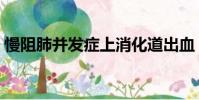 慢阻肺并發癥上消化道出血(慢阻肺并發癥)