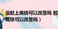 沒趕上高鐵可以改簽嗎 時間也過了(沒趕上高鐵可以改簽嗎)