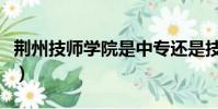 荊州技師學院是中專還是技校(荊州技師學院)