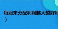 每股未分配利潤越大越好嗎(每股未分配利潤)