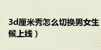 3d厘米秀怎么切換男女生(3d厘米秀什么時候上線)