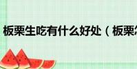 板栗生吃有什么好處(板栗怎么吃最有營養)