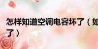 怎樣知道空調電容壞了(如何判斷空調電容壞了)