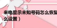 來電顯示未知號碼怎么恢復(未接來電顯示怎么設置)