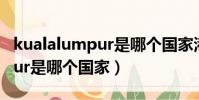 kualalumpur是哪個國家港口(kuala lumpur是哪個國家)