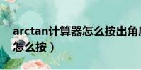 arctan計算器怎么按出角度(arctan計算器怎么按)