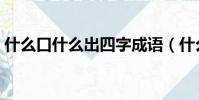 什么口什么出四字成語(什么口什么出成語)