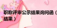 職稱評審公示結果詢問函(職稱評審通過公示結果)
