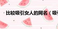 比較吸引女人的網名(吸引女人的網名)