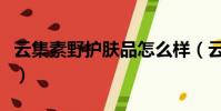 云集素野護膚品怎么樣(云集里素野是真是假)