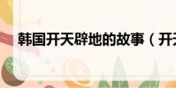 韓國開天辟地的故事(開天辟地的故事)