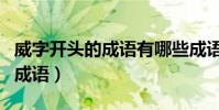 威字開頭的成語有哪些成語接龍(威字開頭的成語)