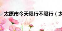 太原市今天限行不限行(太原今天限行嗎)