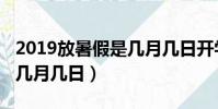 2019放暑假是幾月幾日開學(2019放暑假是幾月幾日)