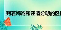 判若鴻溝和涇渭分明的區別(判若鴻溝)