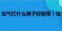 氙氣燈什么牌子好耐用(氙氣燈什么牌子好)