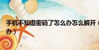 手機不知道密碼了怎么辦怎么解開(手機服務密碼忘了怎么辦)