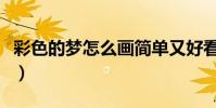 彩色的夢怎么畫簡單又好看(彩色的夢怎么畫)