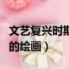 文藝復興時期的繪畫風格特點（文藝復興時期的繪畫）