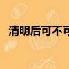 清明后可不可以掃墓（清明后可以掃墓嗎）