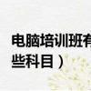 電腦培訓班有哪些科目內容（電腦培訓班有哪些科目）