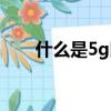 什么是5g網絡切片（什么是5g網絡）