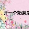 開一個奶茶店的成本預算（開一個奶茶店成本）