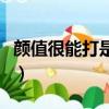 顏值很能打是啥意思（顏值很能打是什么意思）