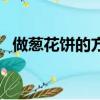 做蔥花餅的方法（如何做蔥花餅松軟好吃）