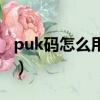 puk碼怎么用手機解鎖（手機puk碼解鎖方法）
