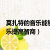 莫扎特的音樂能夠提高智商這被稱為莫扎特效應（莫扎特音樂提高智商）