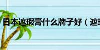 日本遮瑕膏什么牌子好(遮瑕膏什么牌子好)
