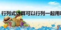 行列式計算可以行列一起用嗎(行列式計算)