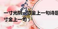 一寸光陰一寸金上一句詩是什么(一寸光陰一寸金上一句)