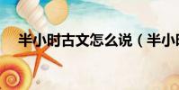 半小時古文怎么說(半小時古代怎么說)