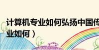 計算機專業如何弘揚中國傳統文化(計算機專業如何)